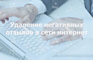 Удаление негативных отзывов  в интернете